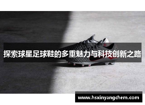 探索球星足球鞋的多重魅力与科技创新之路