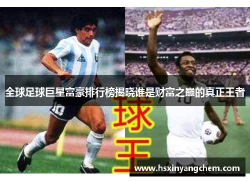 全球足球巨星富豪排行榜揭晓谁是财富之巅的真正王者