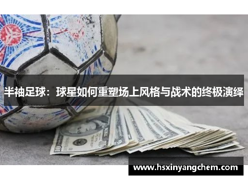 半袖足球：球星如何重塑场上风格与战术的终极演绎