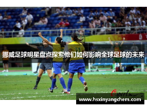 挪威足球明星盘点探索他们如何影响全球足球的未来