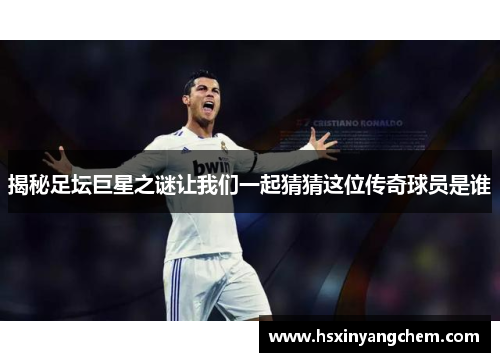 揭秘足坛巨星之谜让我们一起猜猜这位传奇球员是谁