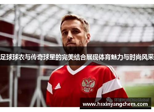 足球球衣与传奇球星的完美结合展现体育魅力与时尚风采