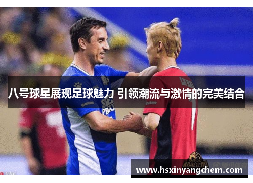 八号球星展现足球魅力 引领潮流与激情的完美结合