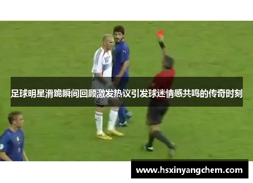 足球明星滑跪瞬间回顾激发热议引发球迷情感共鸣的传奇时刻