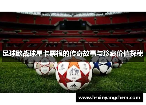 足球欧战球星卡票根的传奇故事与珍藏价值探秘
