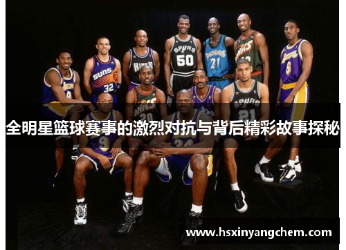 全明星篮球赛事的激烈对抗与背后精彩故事探秘