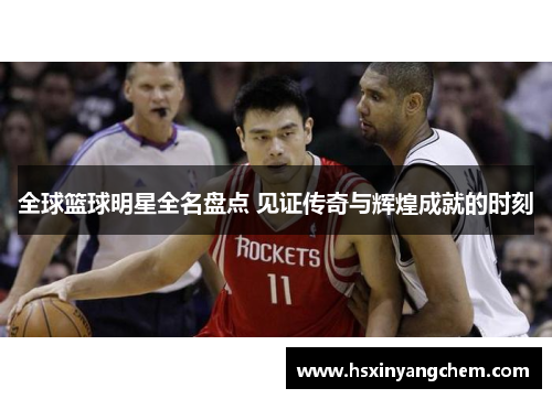 全球篮球明星全名盘点 见证传奇与辉煌成就的时刻